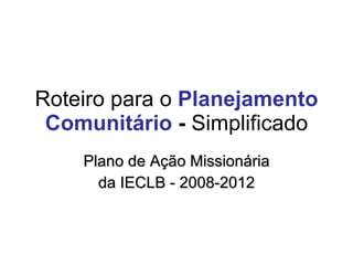Roteiro para o  Planejamento Comunitário  -  Simplificado Plano de Ação Missionária da IECLB - 2008-2012 