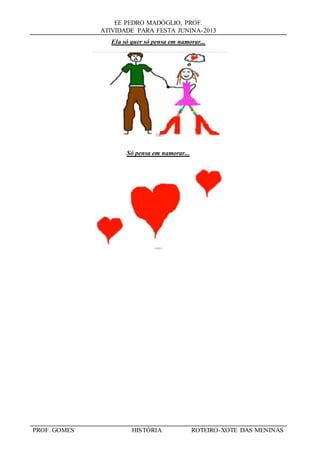 EE PEDRO MADÓGLIO, PROF.
ATIVIDADE PARA FESTA JUNINA-2013
PROF. GOMES HISTÓRIA ROTEIRO-XOTE DAS MENINAS
Ela só quer só pensa em namorar...
Só pensa em namorar...
 