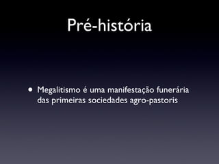 Pré-história Megalitismo é uma manifestação funerária das primeiras sociedades agro-pastoris  