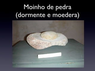 Moinho de pedra (dormente e moedera) 