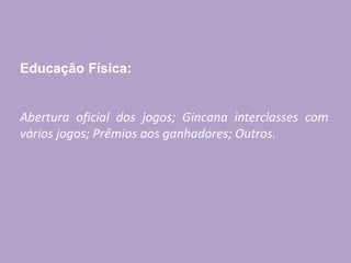 Educação Física:
Abertura oficial dos jogos; Gincana interclasses com
vários jogos; Prêmios aos ganhadores; Outros.
 