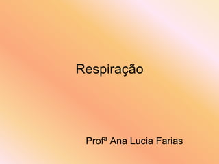 Respiração




 Profª Ana Lucia Farias
 