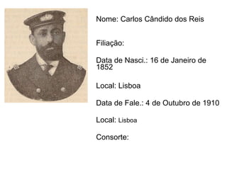 Nome: Carlos Cândido dos Reis   Filiação:  Data de Nasci.: 16 de Janeiro de 1852 Local: Lisboa Data de Fale.: 4 de Outubro   de 1910  Local:  Lisboa  Consorte: 