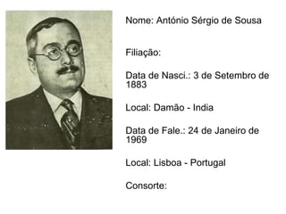 Nome: António Sérgio de Sousa   Filiação:  Data de Nasci.: 3 de Setembro de 1883 Local: Damão - India Data de Fale.: 24 de Janeiro de 1969 Local: Lisboa - Portugal Consorte: 
