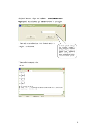 8
Na janela Results clique em Action > Load cell to memory
O programa lhe solicitará que informe o valor de aplicação.
* Para este exercício nosso valor de aplicação é 2
> digite 2 > clique ok
Três resultados aparecerão:
1º Cells
O valor de aplicação define qual
das variedades estudadas é
nossa hipótese de “preferência
dos falantes”. Neste caso, nossa
hipótese é que a maioria dos
falantes tende à troca l ~ r,
assim marcaremos o código 2
como nosso valor de aplicação.
 