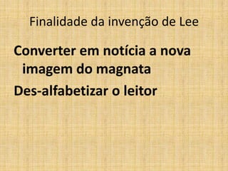 Finalidade da invenção de Lee

Converter em notícia a nova
 imagem do magnata
Des-alfabetizar o leitor
 