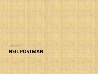 Uma Crítica

NEIL POSTMAN
 