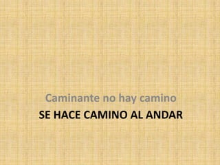 Caminante no hay camino
SE HACE CAMINO AL ANDAR
 