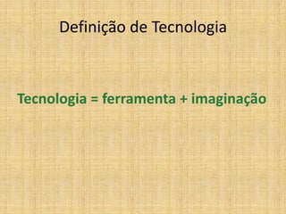Definição de Tecnologia



Tecnologia = ferramenta + imaginação
 