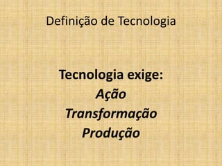Definição de Tecnologia


  Tecnologia exige:
        Ação
   Transformação
      Produção
 