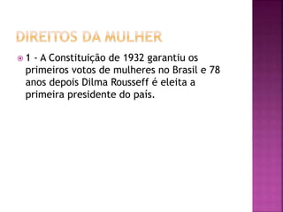  1 - A Constituição de 1932 garantiu os
primeiros votos de mulheres no Brasil e 78
anos depois Dilma Rousseff é eleita a
primeira presidente do país.
 
