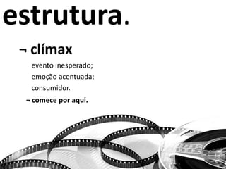 estrutura.
¬ clímax
evento inesperado;
emoção acentuada;
consumidor.
¬ comece por aqui.
 