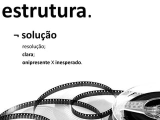 estrutura.
¬ solução
resolução;
clara;
onipresente X inesperado.
 