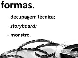 formas.
¬ decupagem técnica;
¬ storyboard;
¬ monstro.
 