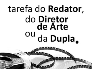 tarefa do Redator,
do Diretor
de Arte
da Duplaou
.
 