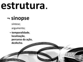 estrutura.
¬ sinopse
síntese;
argumento;
¬ temporalidade,
localização,
percurso da ação,
desfecho.
 