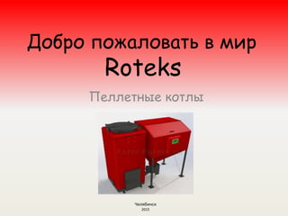 Добро пожаловать в мир
Roteks
Пеллетные котлы
Челябинск
2015
 
