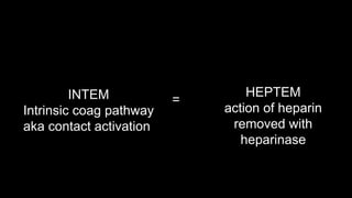 INTEM
Intrinsic coag pathway
aka contact activation
=
HEPTEM
action of heparin
removed with
heparinase
 