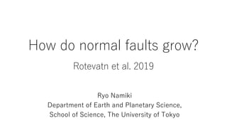 How do normal faults grow?
Rotevatn et al. 2019
Ryo Namiki
Department of Earth and Planetary Science,
School of Science, The University of Tokyo
 