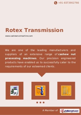 +91-8373902766
A Member of
Rotex Transmission
www.cashewnutmachine.com
We are one of the leading manufacturers and
suppliers of an extensive range of cashew nut
processing machines. Our precision engineered
products have enabled us to successfully cater to the
requirements of our esteemed clients.
 