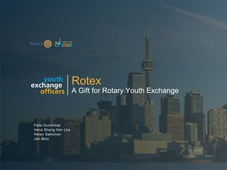 2018 YEO Preconvention
Rotex
A Gift for Rotary Youth Exchange
Hans Shang Han Lee
Helen Salminen
Felix Dumschat
Jan Betz
 
