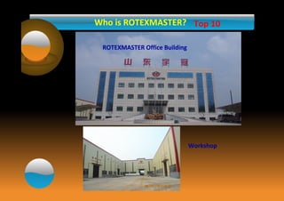 Who is ROTEXMASTER? 
ROTEXMASTER Office Building 
Top 10 
Workshop 
 