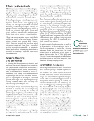Effects on the Animals                              for cool season grasses and legumes is approx-
                                                    imately 15 to 30 days, depending on the
Multiple paddocks make access and handling eas-
                                                    season. For warm season grasses, the rest
ier. Cattle become easier to work when they see
                                                    period is 20 to 40 days, again depending on the
people as the source of fresh pasture. Managers
                                                    season. Rest periods are important for calculating
who observe their animals frequently can identify
                                                    the size and number of paddocks.
and treat health problems in their early stages.
                                                    These factors, as well as other planning factors
If just beginning an animal operation, the
                                                    such as paddock layout, size, and numbers, and
producer should choose a breed adapted to the
                                                    how many animals a paddock will support, are
climate and grazing system or pick individual
                                                    addressed in the Minnesota Extension publi-
animals with good performance records on
                                                    cation Grazing Systems Planning Guide, and
pasture. Some types of animals, even within a
                                                    is available online at www.extension.umn.edu/
breed, can better use high-quality forage, and
                                                    distribution/livestocksystems/DI7606.html or by
others are better adapted to low-quality range-
                                                    calling 800-876-8636. In addition, the NRCS
lands. Some tolerate legumes without bloating.
                                                    Grazing Lands team has many online tools and
There is as much variation among individuals        publications to assist producers in documenting
within the breeds as between breeds. To some        a grazing plan. The NRCS Grazing Lands web-



                                                                                                          C
extent, animals learn grazing skills (Forbes,       site is www.glti.nrcs.usda.gov.                                 ulling
1995). Therefore, animals that have been raised                                                                     animals that
                                                    As with any agricultural enterprise, an analysis
on pasture—especially those from a controlled                                                                       don’t adapt is
                                                    of the economics of the operation is crucial in
grazing system—are desirable. In an estab-
                                                    the planning process. A budget for a grazing          essential to achieving a
lished herd, culling animals that don’t adapt is
                                                    operation should take into account the capital        profitable grass-based
essential to achieving a profitable grass-based
                                                    improvements as well as the yearly inputs to
livestock system.                                                                                         livestock system.
                                                    operate the enterprise. The ATTRA publication
                                                    Grazing Contracts for Livestock includes budget
Grazing Planning                                    spreadsheets that are useful for budgeting costs
and Economics                                       associated with a grazing operation.
A grazing plan helps producers visualize and
anticipate the various changes that occur during    Information Resources
the grazing season. Some of the factors to track    A host of published and electronic information
in a grazing plan include grazing land inventory,   about rotational grazing is available to producers.
such as number of acres, number of paddocks,
                                                    The Stockman Grass Farmer (SGF) is an excellent
and forage yield. Forage yield can be expressed
                                                    monthly publication for news about alternative
in pounds per acre per inch. For most pastures,
                                                    forages and innovative management strategies,
you can expect a yield in the range of 150 to 350
                                                    as well as for discussions among practitioners of
pounds per acre per inch, depending on forage
                                                    management-intensive grazing. In addition, the
density. Your local NRCS office will likely have
                                                    commercial and classified ads offer many ser-
data on forage yields for your area.
                                                    vices, including grazing workshops and supplies
Knowing the forage requirements of grazing          that may be difficult to obtain locally. Suppliers
livestock is necessary for successful grazing       and their salespeople often serve as consultants,
planning. This is basically the number of           having practical experience of many grazing
animals you are grazing times their average         operations. A free sample issue of SGF is avail-
weight times their daily utilization rate. Daily    able to those who call or write to request it.
utilization rate is the animal’s forage dry mat-
                                                    Graze is another outstanding monthly publica-
ter intake expressed as a percent of the animal’s
                                                    tion that includes articles on all aspects of graz-
body weight. Beef cattle consume 2 to 3 per-
                                                    ing, pasture management, and marketing. In a
cent of their body weight per day, whereas dairy
                                                    regular feature, five or more “grazing advisors”
cattle consume 2.5 to 4.5 percent of their body
                                                    answer a question posed by the editor. These
weight per day.
                                                    advisors, each an active grazing operation
Rest periods for various grasses and legumes        manager, represent a variety of livestock types
are important for grazing planning. Rest periods    and geographical locations.

www.attra.ncat.org                                                                                        ATTRA          Page 7
 