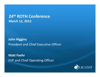 24th ROTH Conference
March 12, 2012




John Higgins
President and Chief Executive Officer
P id        d Chi f E     i Offi


Matt Foehr
EVP and Chief Operating Officer
 