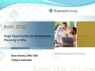 Roth 2010
Huge Opportunity for Retirement
Planning in IRAs
Dave Owens, CPA, CES
Today’s Instructor
 