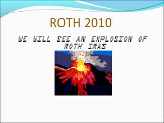 ROTH 2010
We will see an explosion of
Roth IRAs
 