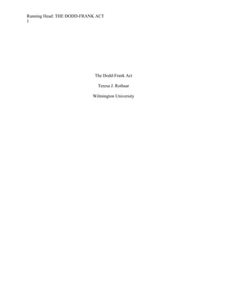 Running Head: THE DODD-FRANK ACT
1

The Dodd-Frank Act
Teresa J. Rothaar
Wilmington University

 