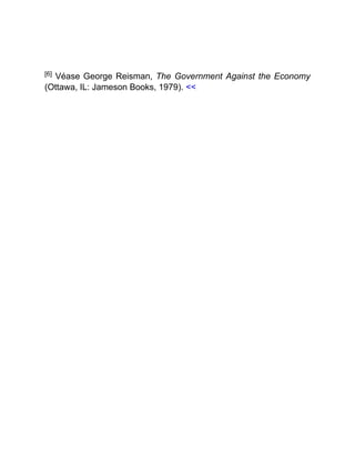 [6] Véase George Reisman, The Government Against the Economy
(Ottawa, IL: Jameson Books, 1979). <<
 