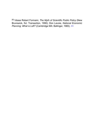 [8] Véase Robert Formaini, The Myth of Scientific Public Policy (New
Brunswick, NJ: Transaction, 1990); Don Lavoie, National Economic
Planning: What is Left? (Cambridge MA: Ballinger, 1985). <<
 