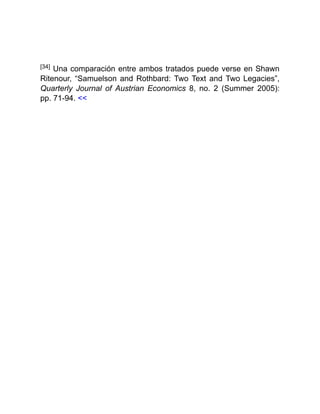 [34] Una comparación entre ambos tratados puede verse en Shawn
Ritenour, “Samuelson and Rothbard: Two Text and Two Legacies”,
Quarterly Journal of Austrian Economics 8, no. 2 (Summer 2005):
pp. 71-94. <<
 