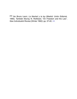 [49] Ver Bruno Leoni, La libertad y la ley (Madrid: Unión Editorial,
1995). También Murray N. Rothbard, “On Freedom and the Law”,
New Individualist Review (Winter 1962): pp. 37-40. <<
 