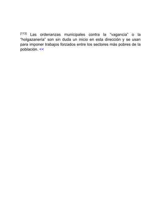 [113] Las ordenanzas municipales contra la “vagancia” o la
“holgazanería” son sin duda un inicio en esta dirección y se usan
para imponer trabajos forzados entre los sectores más pobres de la
población. <<
 