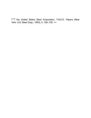 [117] Ver United States Steel Corporation, T.N.E.C. Papers (New
York: U.S. Steel Corp., 1940), II, 102–135. <<
 