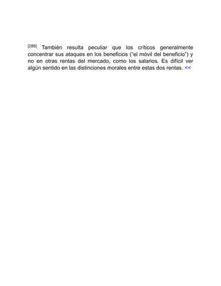 [286] También resulta peculiar que los críticos generalmente
concentrar sus ataques en los beneficios (“el móvil del beneficio”) y
no en otras rentas del mercado, como los salarios. Es difícil ver
algún sentido en las distinciones morales entre estas dos rentas. <<
 