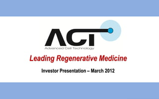 Leading Regenerative Medicine
Investor Presentation – March 2012
 