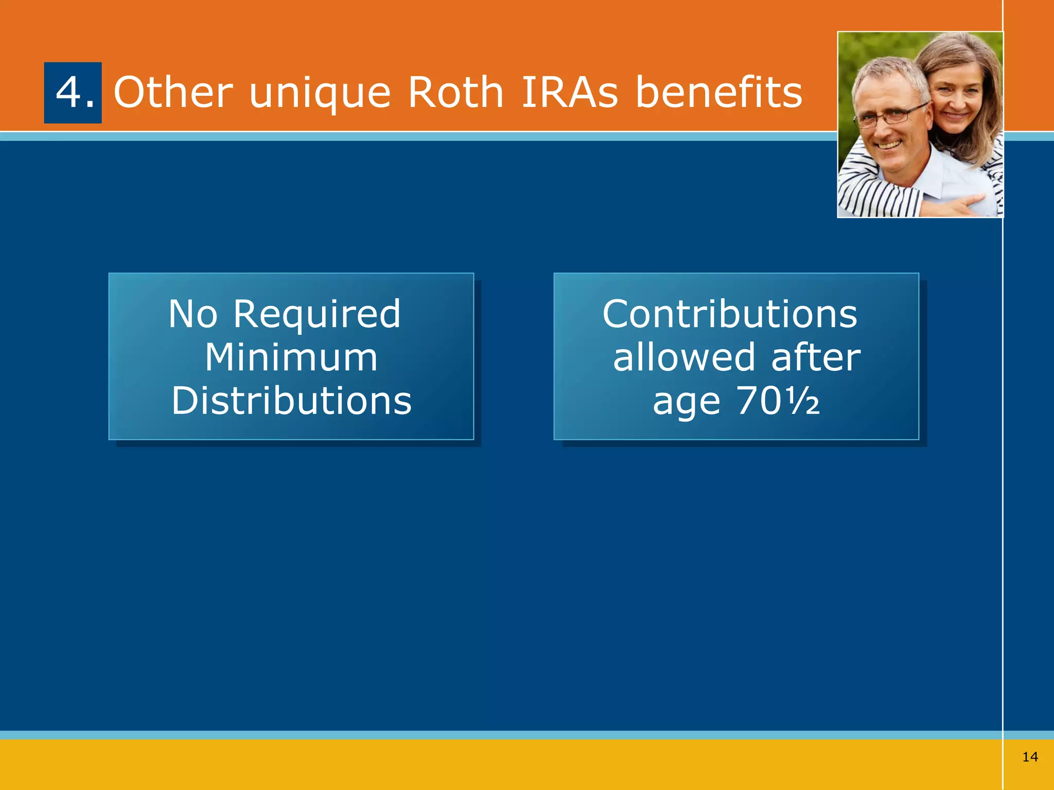 4. Other unique Roth IRAs benefits  No Required  Minimum Distributions Contributions  allowed after age 70½ 