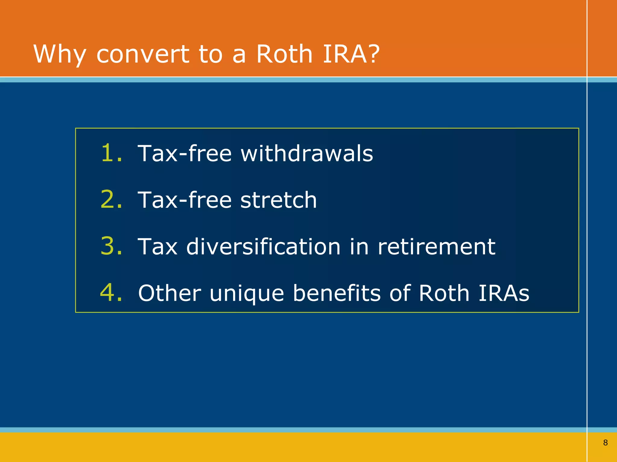 Why convert to a Roth IRA? Tax-free withdrawals Tax-free stretch  Tax diversification in retirement Other unique benefits of Roth IRAs 