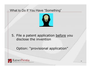 What to Do If You Have “Something”




 5. File a patent application before you
    disclose the invention

    Option: “provisional application”


                                           30
 