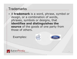 Trademarks
  A trademark is a word, phrase, symbol or
 design, or a combination of words,
 phrases, symbols or designs, that
 identifies and distinguishes the
 source of the goods of one party from
 those of others.

   Examples:




                                          7
 