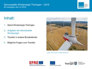 Inhalt:
1. Stand Windenergie Thüringen
2. Aufgaben der Servicestelle
Windenergie
3. Transfer in andere Bundesländer
4. Mögliche Fragen zum Transfer
Quelle: ThEGA GmbH / Windpark Nentzelrode
Servicestelle Windenergie Thüringen – 2019
Ein bewegtes Jahr im Wind!
 