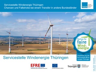 Servicestelle Windenergie Thüringen
Foto:ThEGA–Servicestelle
Windenergie–WPNentzelsrode
Servicestelle Windenergie Thüringen
Chancen und Fallstricke bei einem Transfer in andere Bundesländer
 