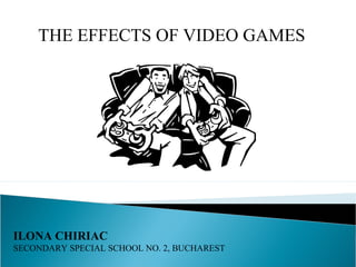 THE EFFECTS OF VIDEO GAMES
ILONA CHIRIAC
SECONDARY SPECIAL SCHOOL NO. 2, BUCHAREST
 