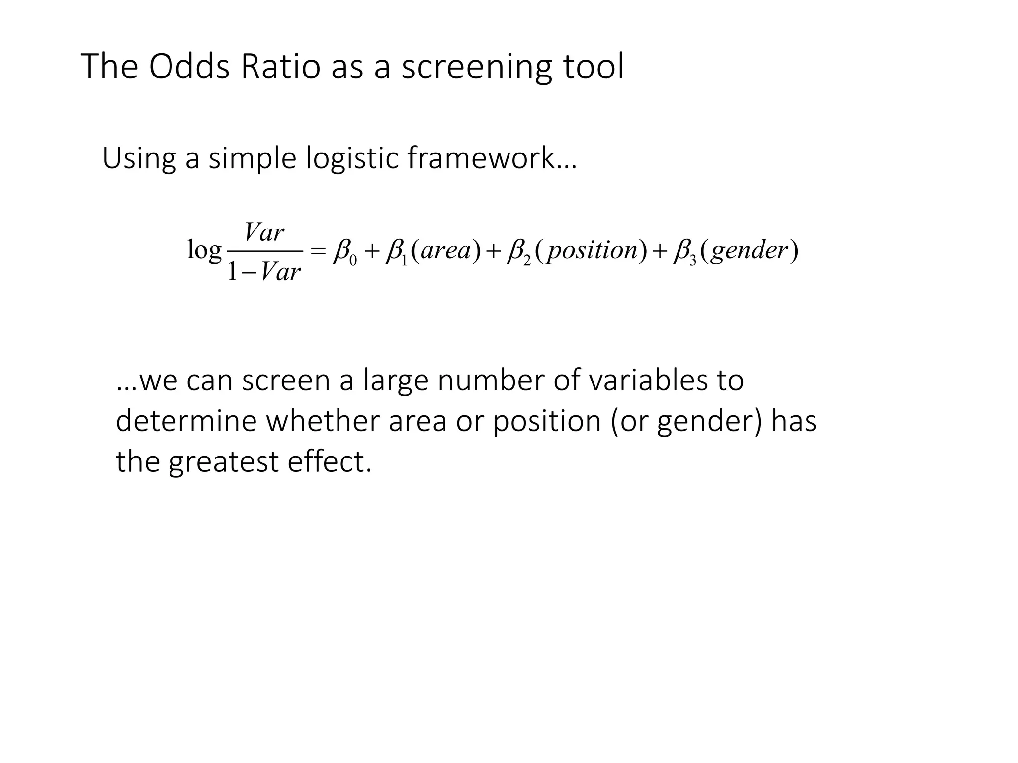 The Odds Ratio as a screening tool
Using a simple logistic framework…
0 1 2 3log ( ) ( ) ( )
1
Var
area position gender
Var
      

…we can screen a large number of variables to
determine whether area or position (or gender) has
the greatest effect.
 