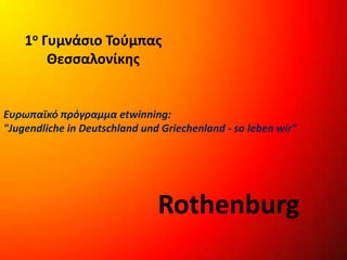1ο Γυμνάσιο Τούμπας
Θεσσαλονίκης
Rothenburg
Ευρωπαϊκό πρόγραμμα etwinning:
"Jugendliche in Deutschland und Griechenland - so leben wir"
 