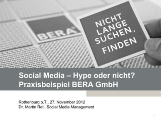 Social Media – Hype oder nicht?
Praxisbeispiel BERA GmbH

Rothenburg o.T., 27. November 2012
Dr. Martin Reti, Social Media Management
                                           1
 