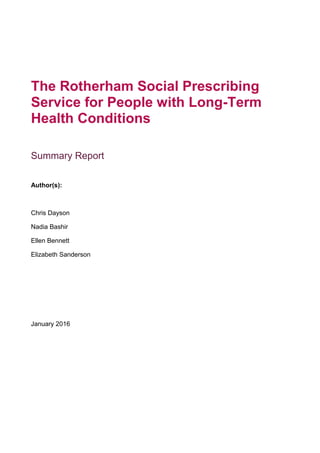The Rotherham Social Prescribing
Service for People with Long-Term
Health Conditions
Summary Report
Author(s):
Chris Dayson
Nadia Bashir
Ellen Bennett
Elizabeth Sanderson
January 2016
 